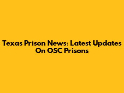 Texas Prison News: Latest Updates On OSC Prisons