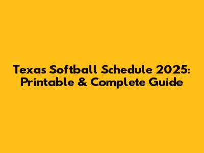 Texas Softball Schedule 2025: Printable & Complete Guide