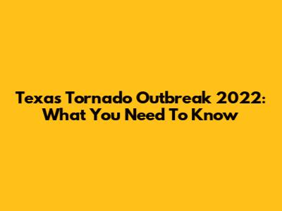 Texas Tornado Outbreak 2022: What You Need To Know