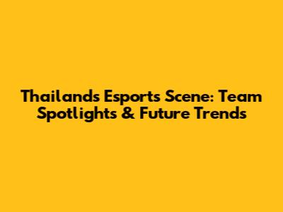 Thailand's Esports Scene: Team Spotlights & Future Trends