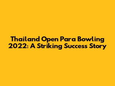 Thailand Open Para Bowling 2022: A Striking Success Story