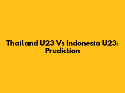 Thailand U23 Vs Indonesia U23: Prediction