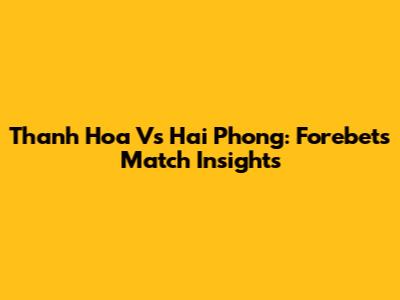 Thanh Hoa Vs Hai Phong: Forebet's Match Insights