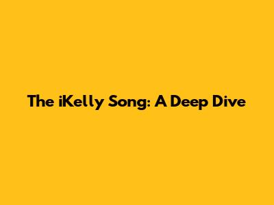 The "iKelly" Song: A Deep Dive