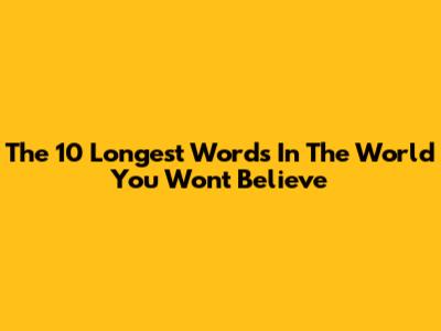 The 10 Longest Words In The World You Won't Believe