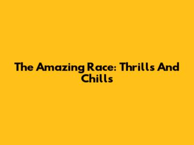 The Amazing Race: Thrills And Chills