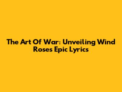 The Art Of War: Unveiling Wind Rose's Epic Lyrics