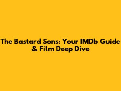 The Bastard Sons: Your IMDb Guide & Film Deep Dive