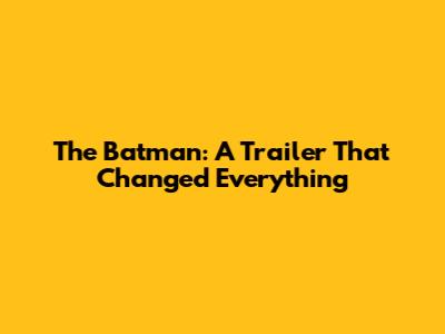 The Batman: A Trailer That Changed Everything