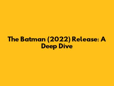 The Batman (2022) Release: A Deep Dive