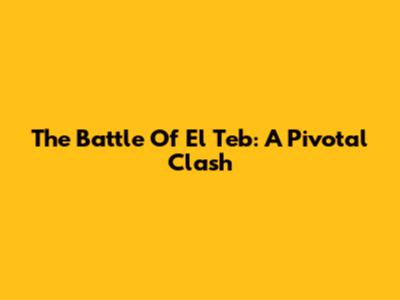The Battle Of El Teb: A Pivotal Clash