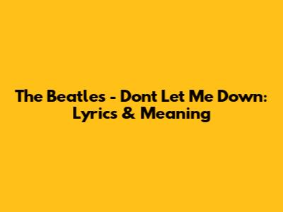 The Beatles - Don't Let Me Down: Lyrics & Meaning