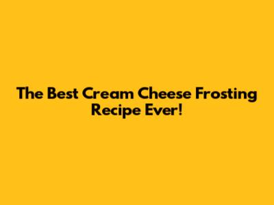 The Best Cream Cheese Frosting Recipe Ever!