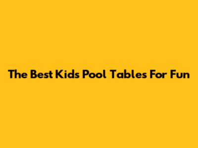 The Best Kids Pool Tables For Fun
