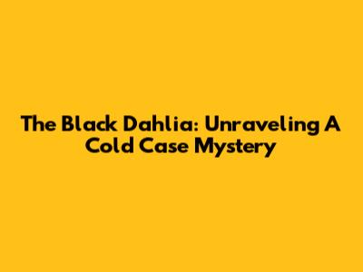 The Black Dahlia: Unraveling A Cold Case Mystery