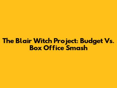 The Blair Witch Project: Budget Vs. Box Office Smash