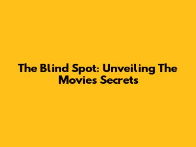 The Blind Spot: Unveiling The Movie's Secrets