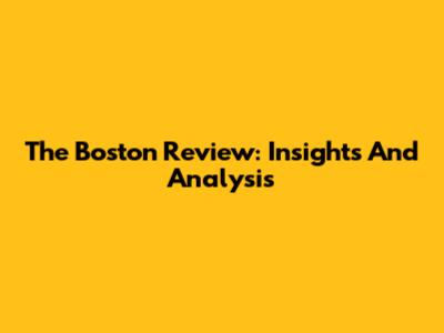 The Boston Review: Insights And Analysis