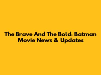The Brave And The Bold: Batman Movie News & Updates