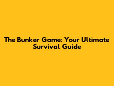 The Bunker Game: Your Ultimate Survival Guide