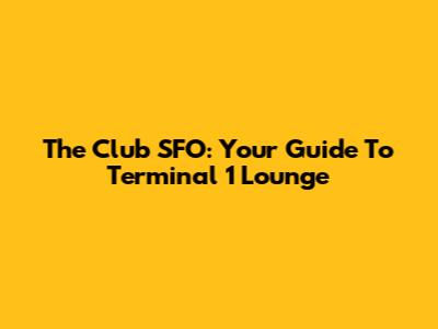 The Club SFO: Your Guide To Terminal 1 Lounge