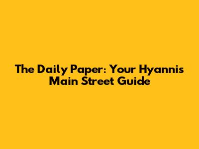 The Daily Paper: Your Hyannis Main Street Guide