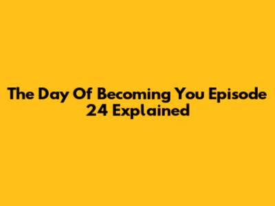 The Day Of Becoming You Episode 24 Explained