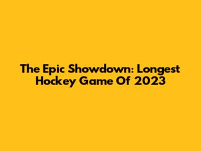 The Epic Showdown: Longest Hockey Game Of 2023