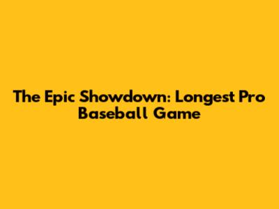 The Epic Showdown: Longest Pro Baseball Game