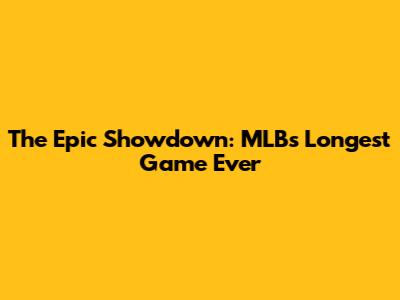 The Epic Showdown: MLB's Longest Game Ever