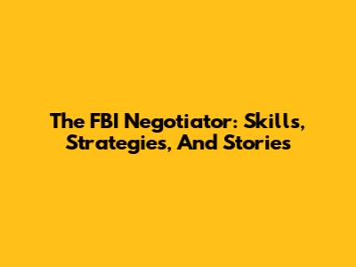 The FBI Negotiator: Skills, Strategies, And Stories