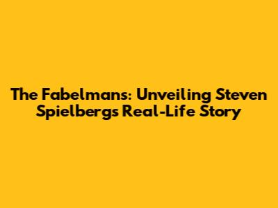The Fabelmans: Unveiling Steven Spielberg's Real-Life Story