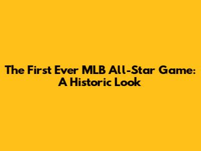 The First Ever MLB All-Star Game: A Historic Look