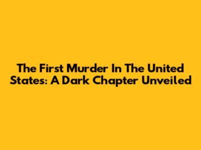 The First Murder In The United States: A Dark Chapter Unveiled