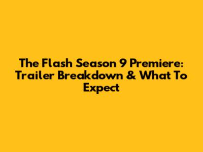 The Flash Season 9 Premiere: Trailer Breakdown & What To Expect