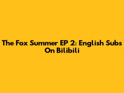 The Fox Summer EP 2: English Subs On Bilibili