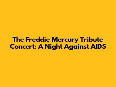 The Freddie Mercury Tribute Concert: A Night Against AIDS