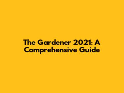 The Gardener 2021: A Comprehensive Guide
