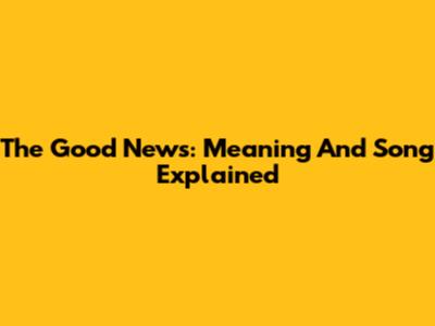 The Good News: Meaning And Song Explained