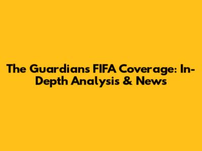 The Guardian's FIFA Coverage: In-Depth Analysis & News