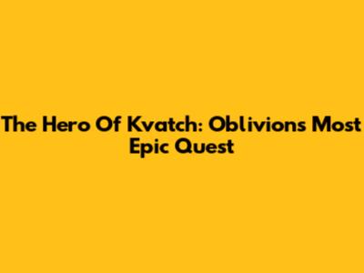 The Hero Of Kvatch: Oblivion's Most Epic Quest