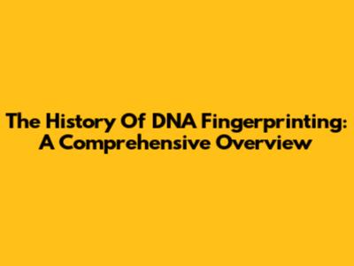 The History Of DNA Fingerprinting: A Comprehensive Overview