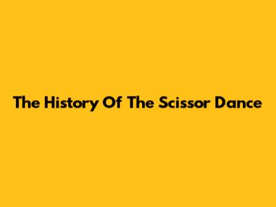 The History Of The Scissor Dance
