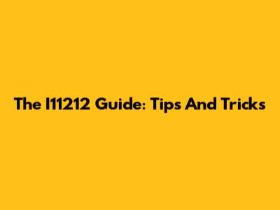 The I11212 Guide: Tips And Tricks