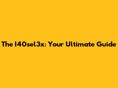 The I40sel3x: Your Ultimate Guide