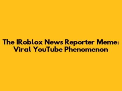 The IRoblox News Reporter Meme: Viral YouTube Phenomenon
