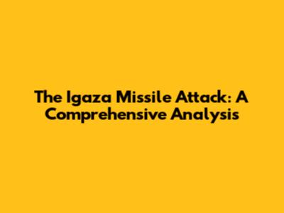 The Igaza Missile Attack: A Comprehensive Analysis