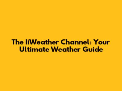 The IiWeather Channel: Your Ultimate Weather Guide