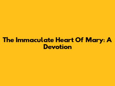 The Immaculate Heart Of Mary: A Devotion