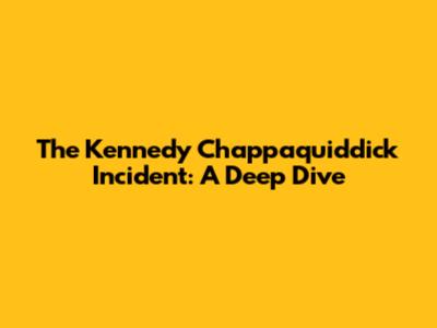 The Kennedy Chappaquiddick Incident: A Deep Dive